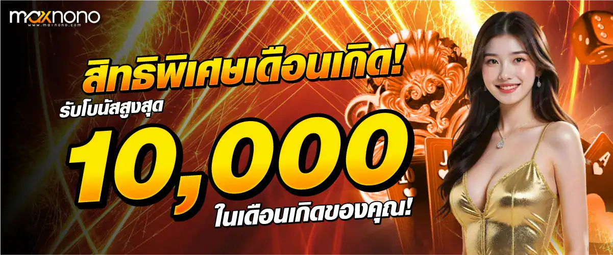 สิทธิพิเศษเดือนเกิด! รับโบนัสสูงสุด 10,000 บาท ในเดือนเกิดของคุณ!