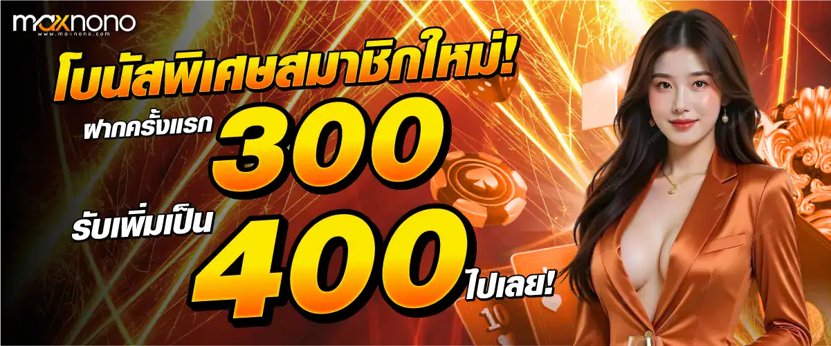 โบนัสพิเศษสมาชิกใหม่! เพียงฝาก 300 บาท รับเพิ่ม 400 บาท ไปเลย!