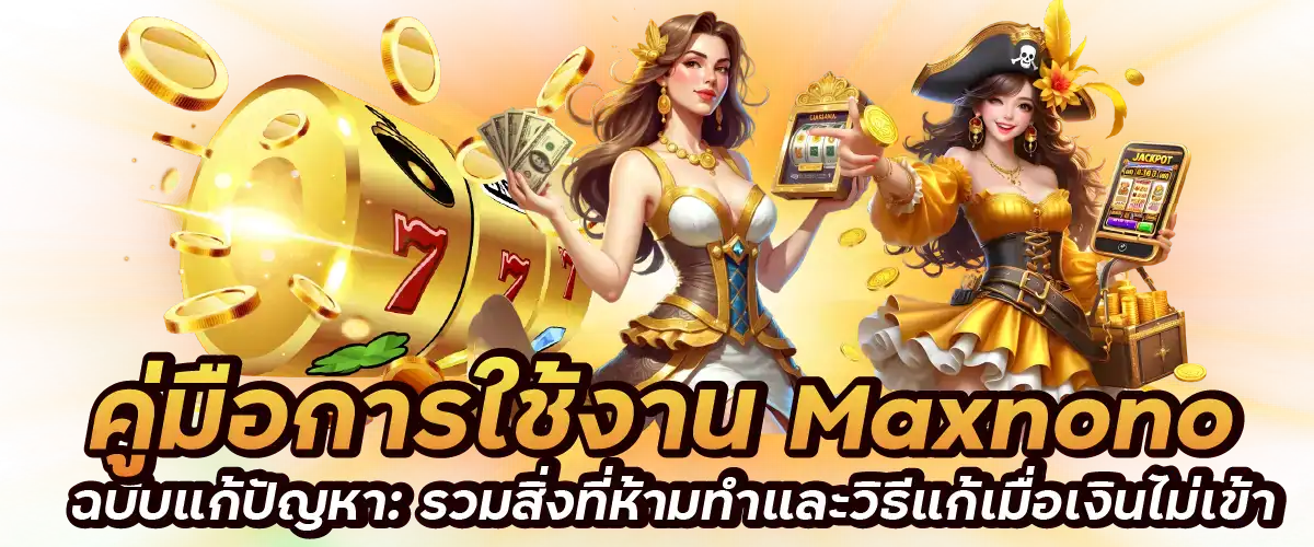 คู่มือการใช้งาน Maxnono ฉบับแก้ปัญหา: รวมสิ่งที่ห้ามทำและวิธีแก้เมื่อเงินไม่เข้า